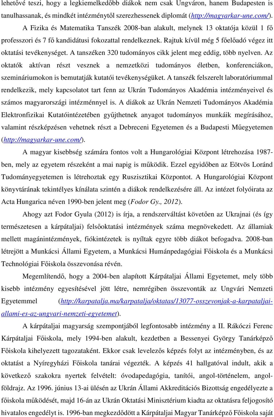 A tanszéken 320 tudományos cikk jelent meg eddig, több nyelven. Az oktatók aktívan részt vesznek a nemzetközi tudományos életben, konferenciákon, szemináriumokon is bemutatják kutatói tevékenységüket.