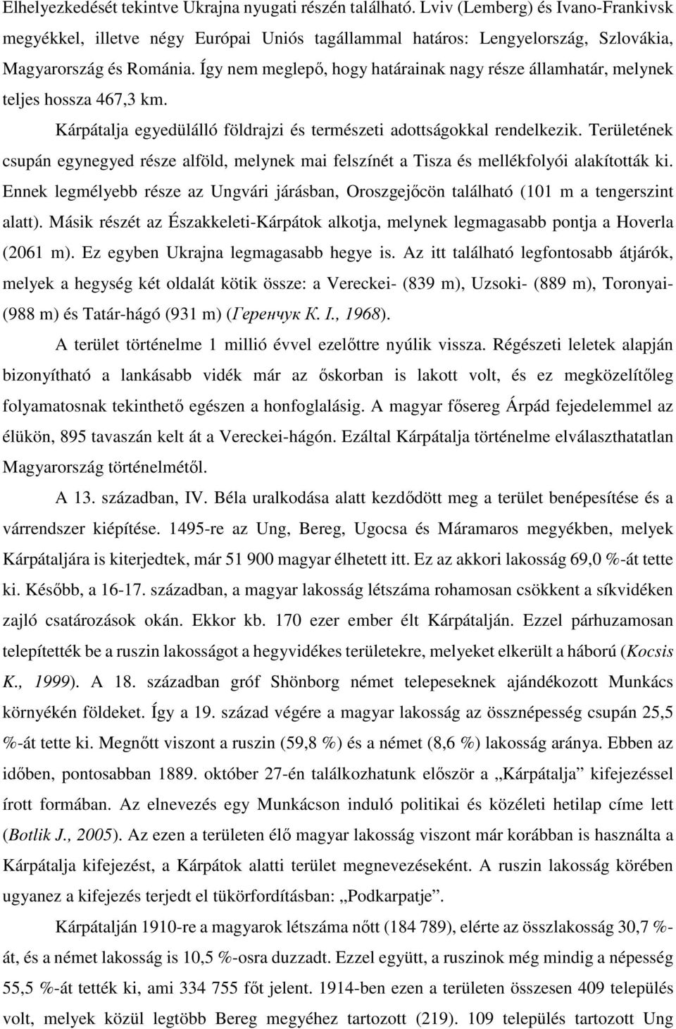 Így nem meglepő, hogy határainak nagy része államhatár, melynek teljes hossza 467,3 km. Kárpátalja egyedülálló földrajzi és természeti adottságokkal rendelkezik.