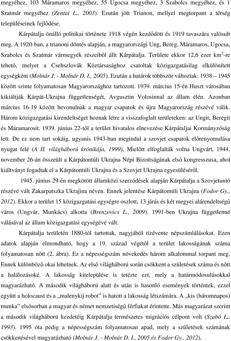 A 1920-ban, a trianoni döntés alapján, a magyarországi Ung, Bereg, Máramaros, Ugocsa, Szabolcs és Szatmár vármegyék részeiből állt Kárpátalja.