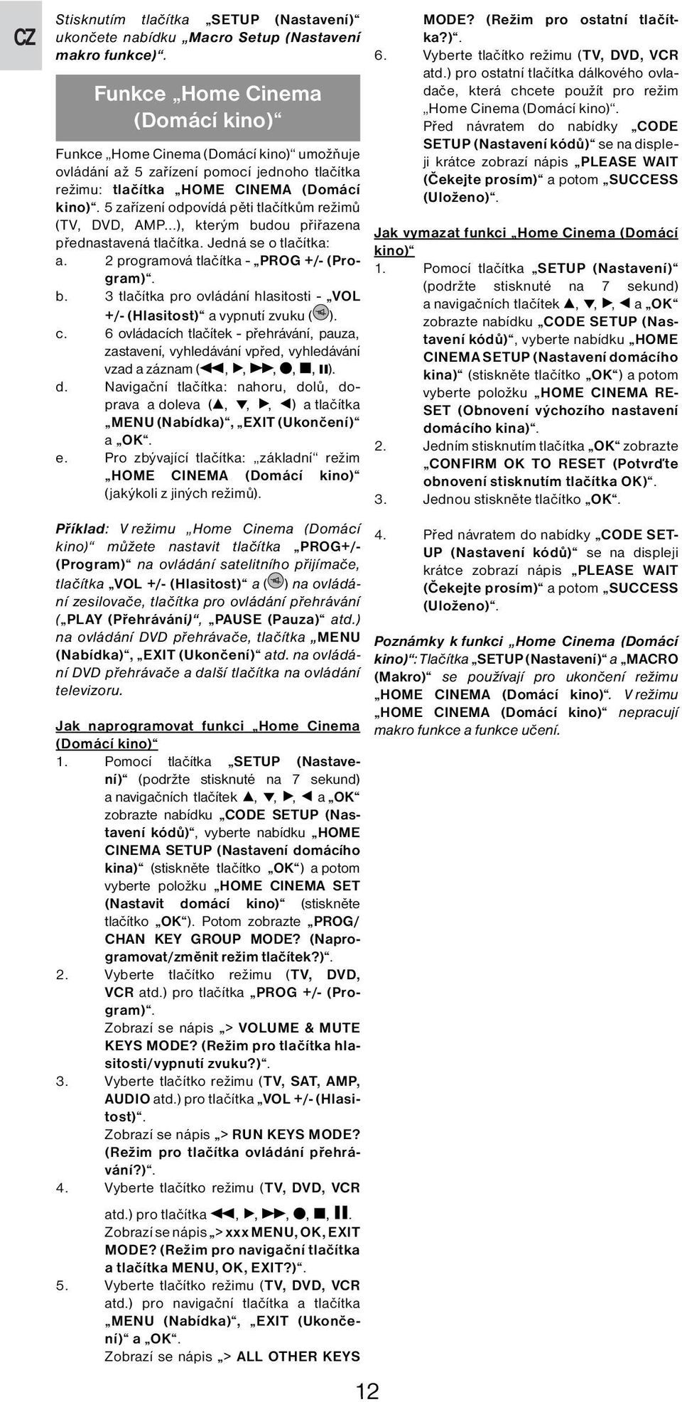 5 zařízení odpovídá pěti tlačítkům režimů (TV, DVD, AMP...), kterým budou přiřazena přednastavená tlačítka. Jedná se o tlačítka: a. 2 programová tlačítka - PROG +/- (Program). b. 3 tlačítka pro ovládání hlasitosti - VOL +/- (Hlasitost) a vypnutí zvuku ( ).