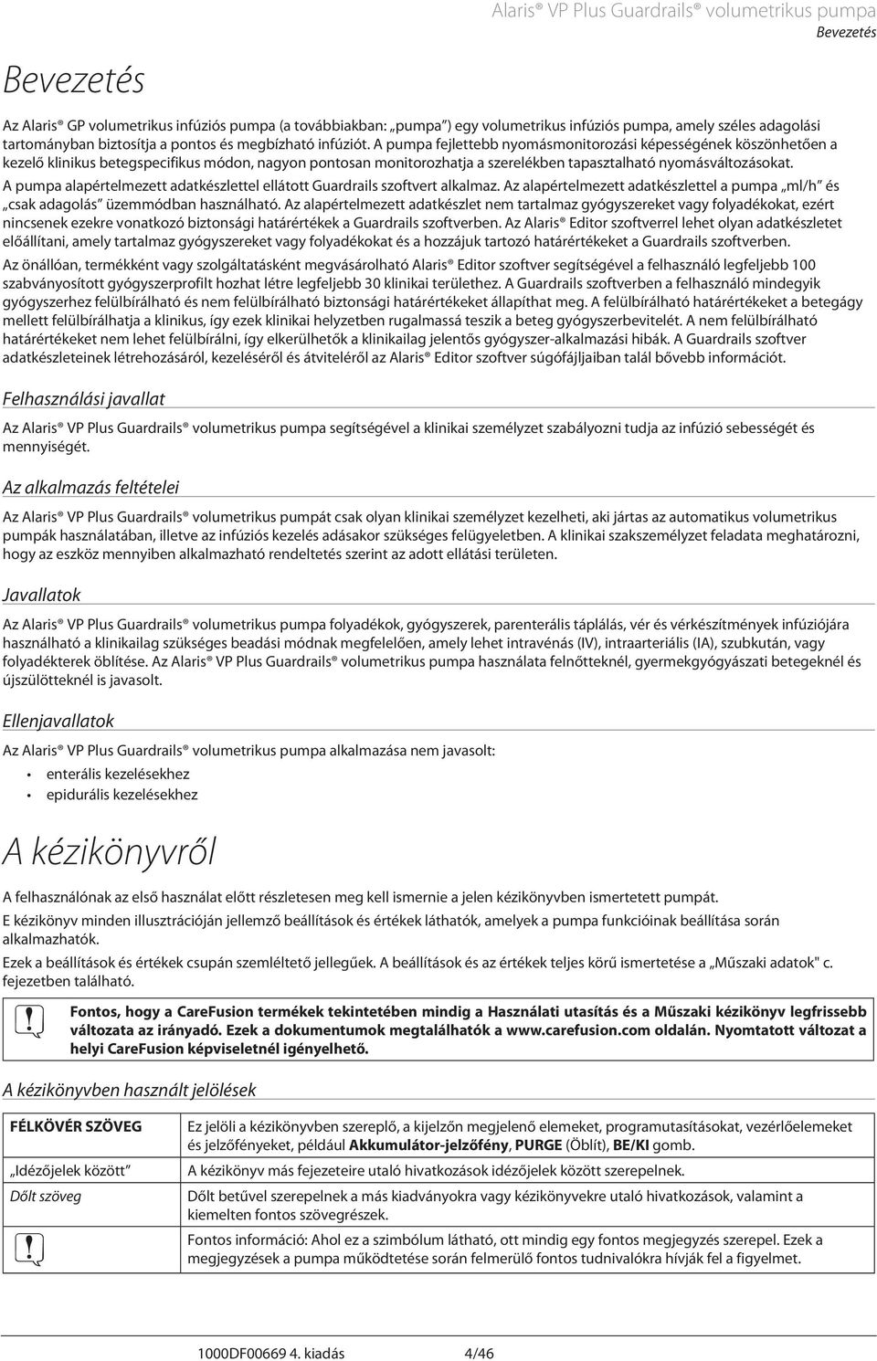 pumpa fejlettebb nyomásmonitorozási képességének köszönhetően a kezelő klinikus betegspecifikus módon, nagyon pontosan monitorozhatja a szerelékben tapasztalható nyomásváltozásokat.