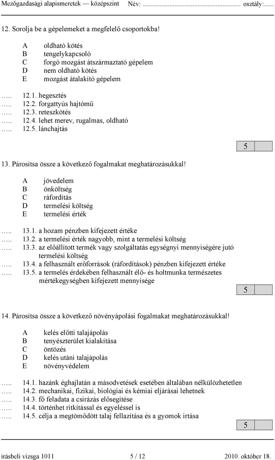 B E jövedelem önköltség ráfordítás termelési költség termelési érték 13.1. a hozam pénzben kifejezett értéke 13.2. a termelési érték nagyobb, mint a termelési költség 13.3. az előállított termék vagy szolgáltatás egységnyi mennyiségére jutó termelési költség 13.