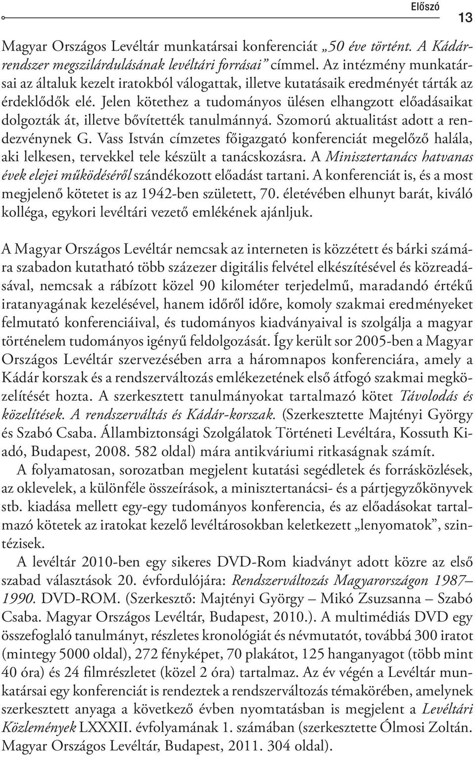 Jelen kötethez a tudományos ülésen elhangzott előadásaikat dolgozták át, illetve bővítették tanulmánnyá. Szomorú aktualitást adott a rendezvénynek G.