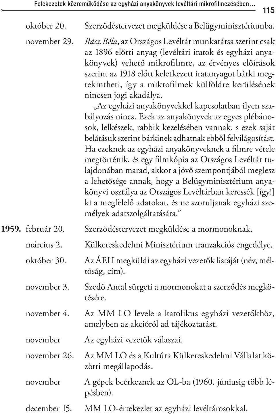 iratanyagot bárki megtekintheti, így a mikrofilmek külföldre kerülésének nincsen jogi akadálya. Az egyházi anyakönyvekkel kapcsolatban ilyen szabályozás nincs.