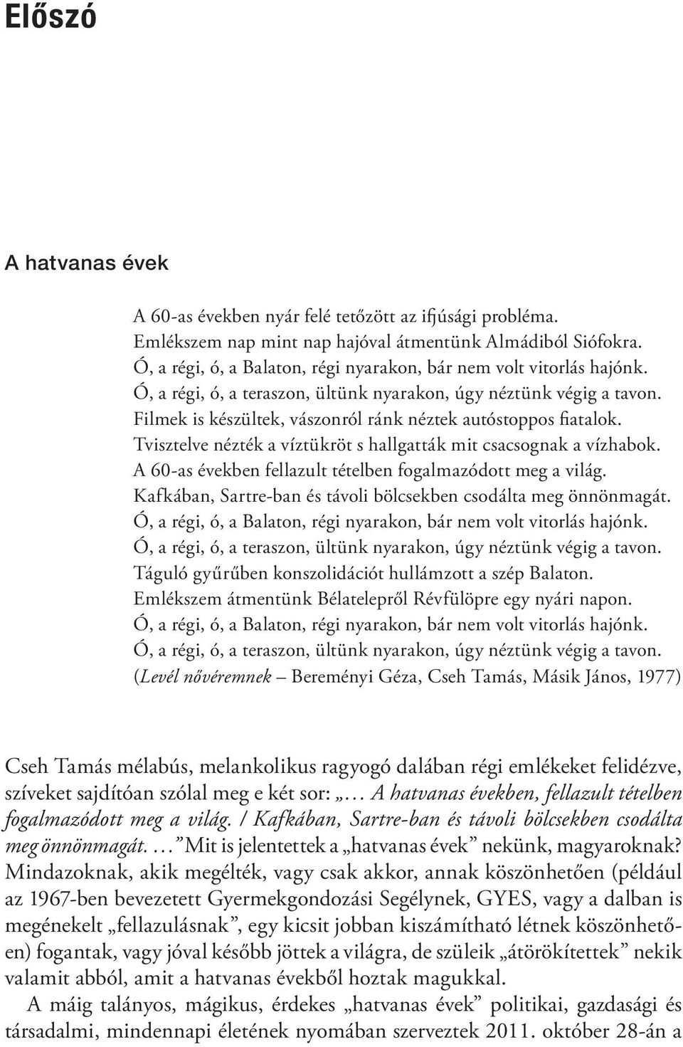 Filmek is készültek, vászonról ránk néztek autóstoppos fiatalok. Tvisztelve nézték a víztükröt s hallgatták mit csacsognak a vízhabok. A 60-as években fellazult tételben fogalmazódott meg a világ.