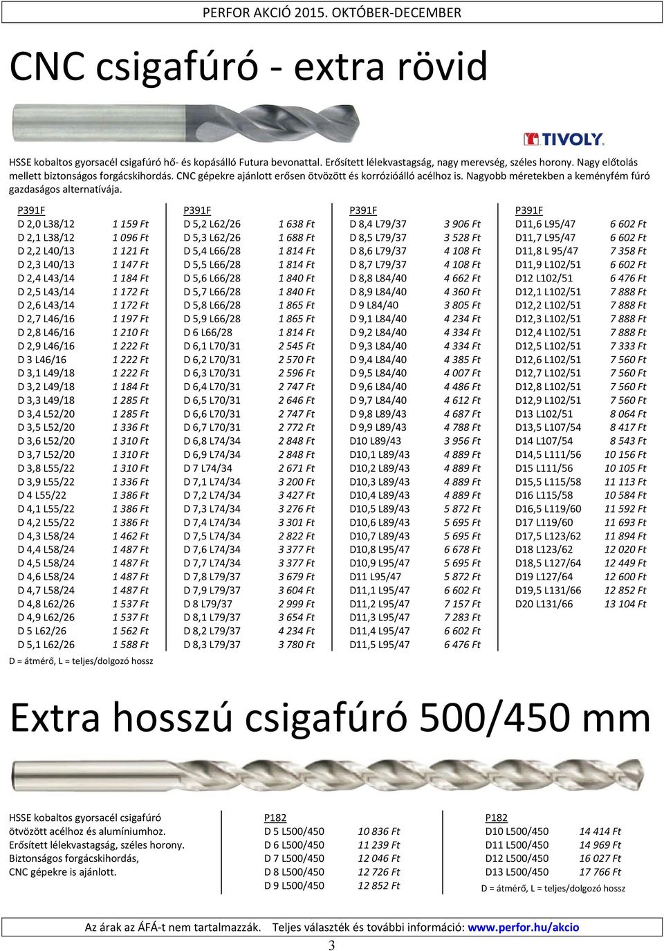 P391F D 2,0 L38/12 1159 Ft D 2,1 L38/12 1096 Ft D 2,2 L40/13 1121 Ft D 2,3 L40/13 1147 Ft D 2,4 L43/14 1184 Ft D 2,5 L43/14 1172 Ft D 2,6 L43/14 1172 Ft D 2,7 L46/16 1197 Ft D 2,8 L46/16 1210 Ft D