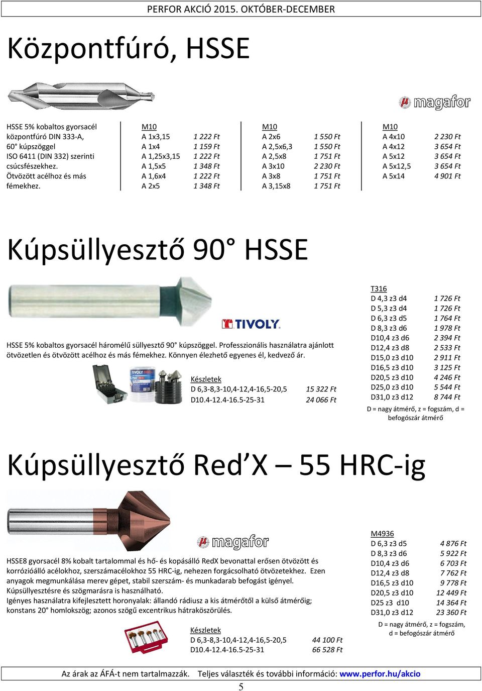 M10 A 4x10 A 4x12 A 5x12 A 5x12,5 A 5x14 2230 Ft 3654 Ft 3654 Ft 3654 Ft 4901 Ft Kúpsüllyesztő 90 HSSE HSSE 5% kobaltos gyorsacél háromélű süllyesztő 90 kúpszöggel.