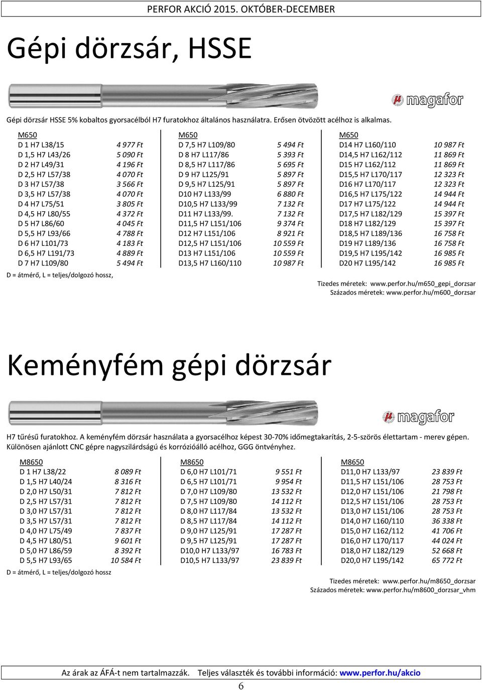 L86/60 4045 Ft D 5,5 H7 L93/66 4788 Ft D 6 H7 L101/73 4183 Ft D 6,5 H7 L191/73 4889 Ft D 7 H7 L109/80 5494 Ft D = átmérő, L = teljes/dolgozó hossz, M650 D 7,5 H7 L109/80 5494 Ft D 8 H7 L117/86 5393