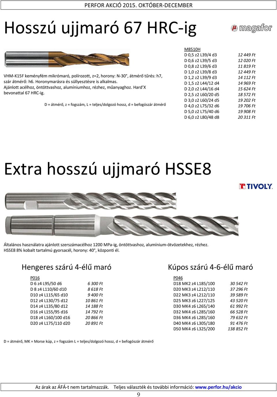 D = átmérő, z = fogszám, L = teljes/dolgozó hossz, d = befogószár átmérő M8510H D 0,5 z2 L39/4 d3 D 0,6 z2 L39/5 d3 D 0,8 z2 L39/6 d3 D 1,0 z2 L39/8 d3 D 1,2 z2 L39/9 d3 D 1,5 z2 L44/12 d4 D 2,0 z2