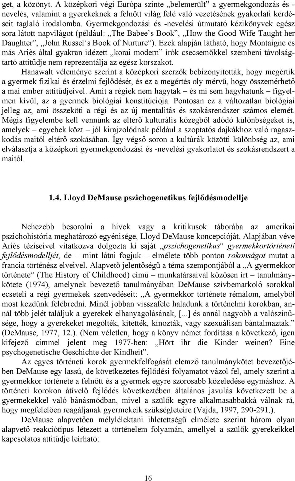 Ezek alapján látható, hogy Montaigne és más Ariès által gyakran idézett korai modern írók csecsemőkkel szembeni távolságtartó attitűdje nem reprezentálja az egész korszakot.