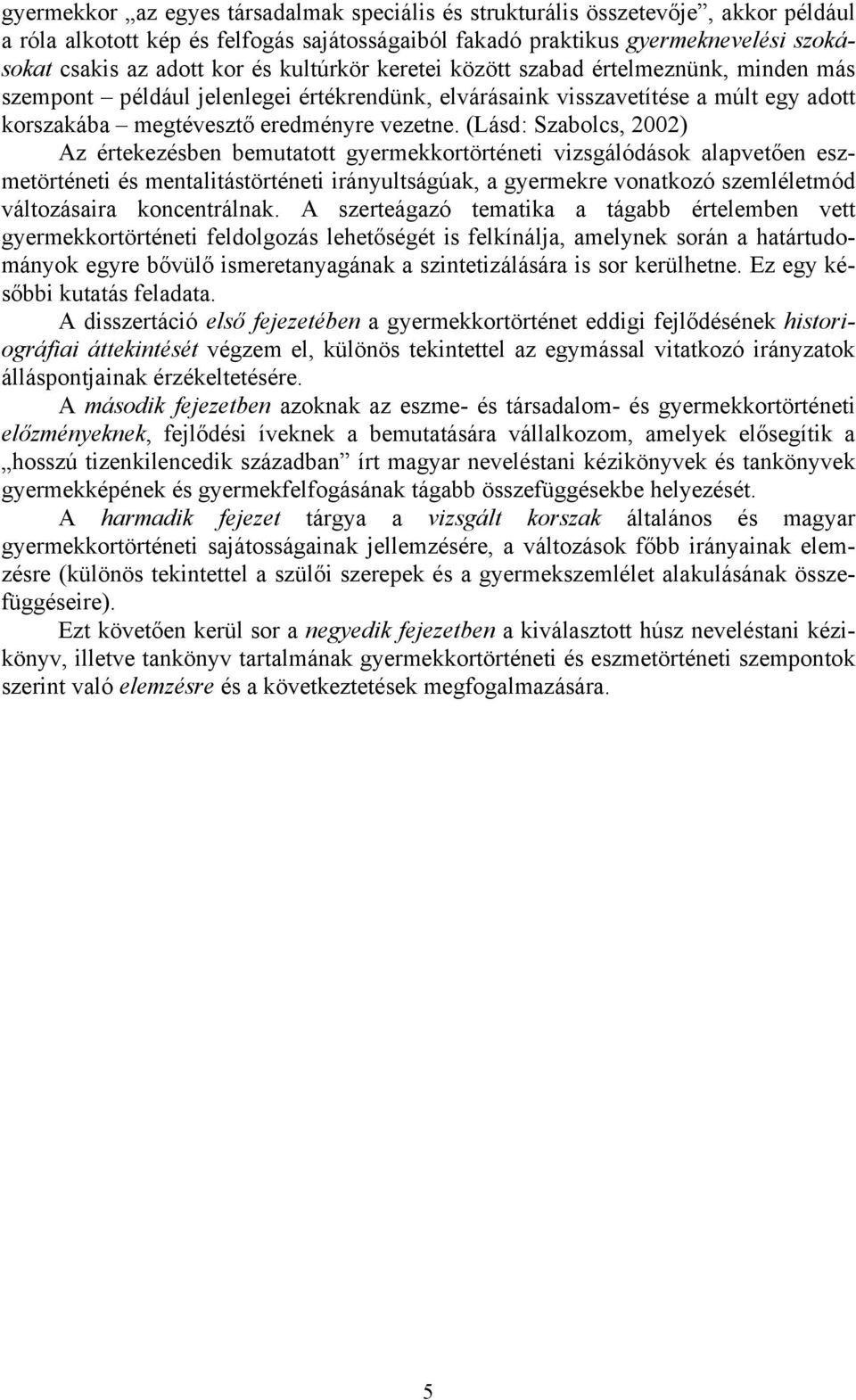 (Lásd: Szabolcs, 2002) Az értekezésben bemutatott gyermekkortörténeti vizsgálódások alapvetően eszmetörténeti és mentalitástörténeti irányultságúak, a gyermekre vonatkozó szemléletmód változásaira
