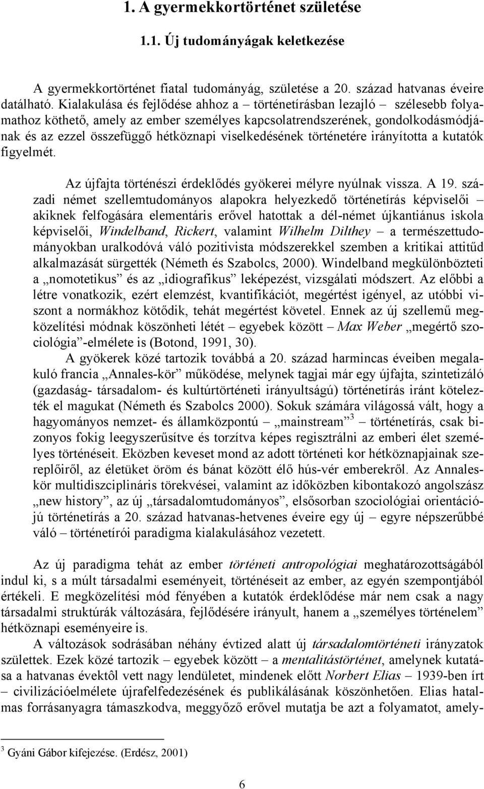 viselkedésének történetére irányította a kutatók figyelmét. Az újfajta történészi érdeklődés gyökerei mélyre nyúlnak vissza. A 19.
