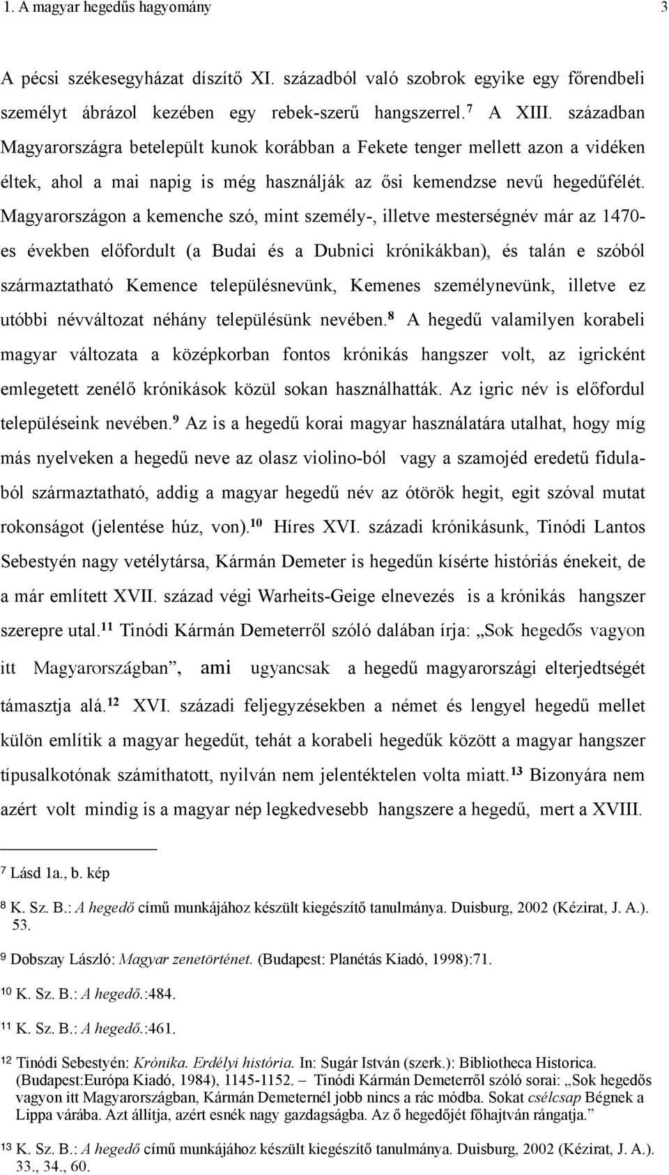 Magyarországon a kemenche szó, mint személy-, illetve mesterségnév már az 1470- es években előfordult (a Budai és a Dubnici krónikákban), és talán e szóból származtatható Kemence településnevünk,