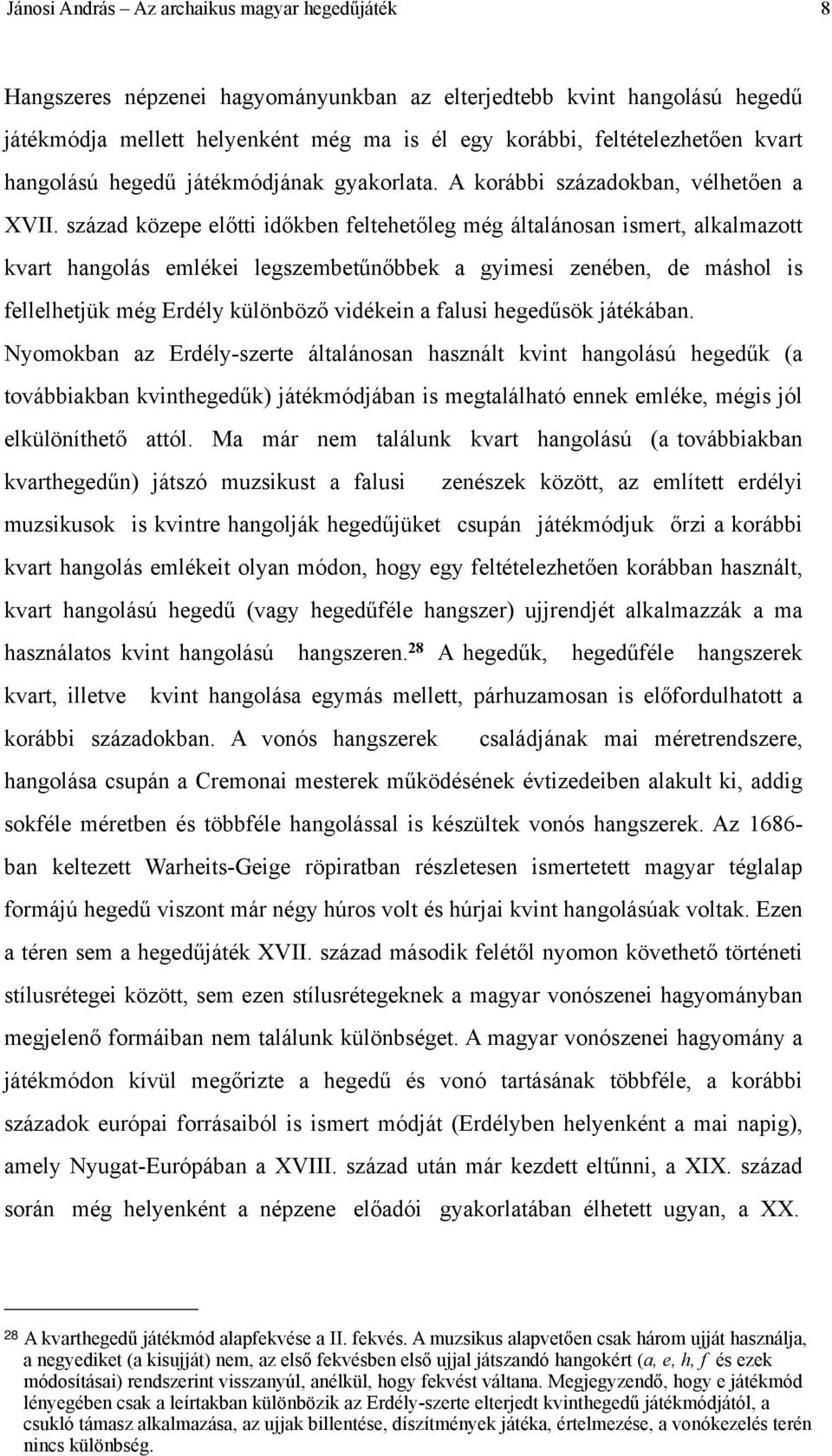 század közepe előtti időkben feltehetőleg még általánosan ismert, alkalmazott kvart hangolás emlékei legszembetűnőbbek a gyimesi zenében, de máshol is fellelhetjük még Erdély különböző vidékein a