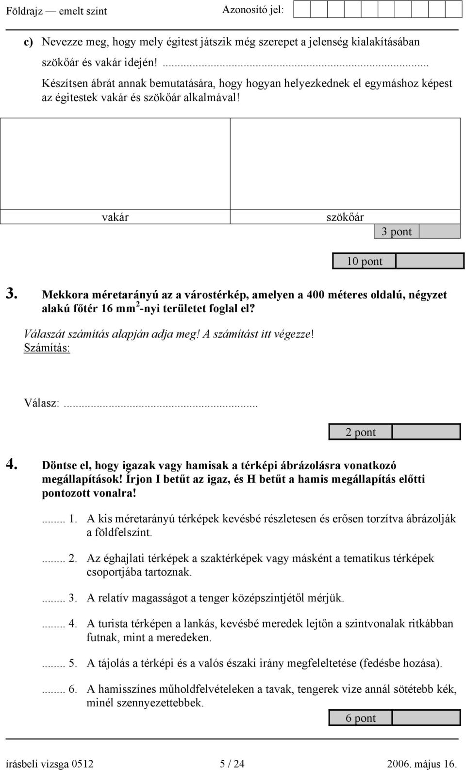 Mekkora méretarányú az a várostérkép, amelyen a 400 méteres oldalú, négyzet alakú főtér 16 mm 2 -nyi területet foglal el? Válaszát számítás alapján adja meg! A számítást itt végezze!