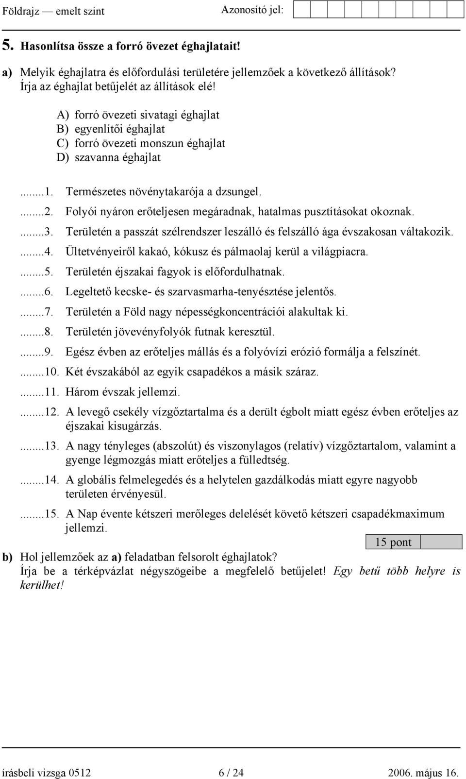 Folyói nyáron erőteljesen megáradnak, hatalmas pusztításokat okoznak....3. Területén a passzát szélrendszer leszálló és felszálló ága évszakosan váltakozik....4.