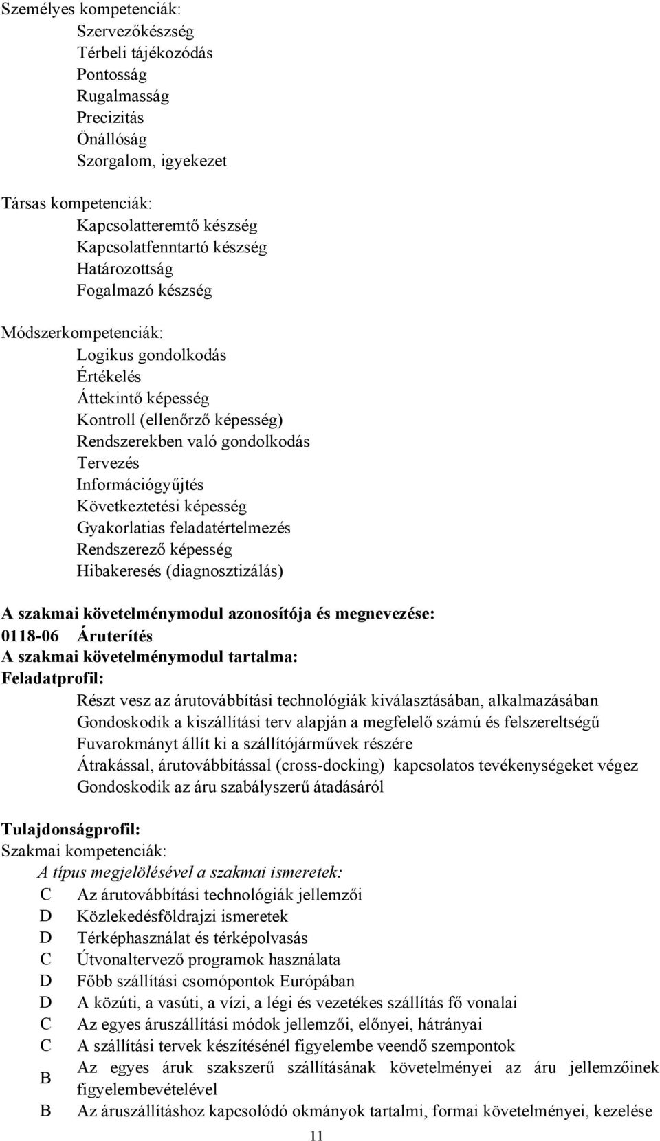 Következtetési képesség Gyakorlatias feladatértelmezés Rendszerező képesség Hibakeresés (diagnosztizálás) A szakmai követelménymodul azonosítója és megnevezése: 0118-06 Áruterítés A szakmai