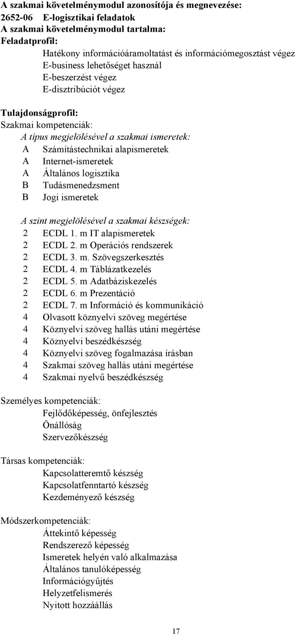 Internet-ismeretek A Általános logisztika B Tudásmenedzsment B Jogi ismeretek A szint megjelölésével a szakmai készségek: 2 ECDL 1. m IT alapismeretek 2 ECDL 2. m Operációs rendszerek 2 ECDL 3. m. Szövegszerkesztés 2 ECDL 4.