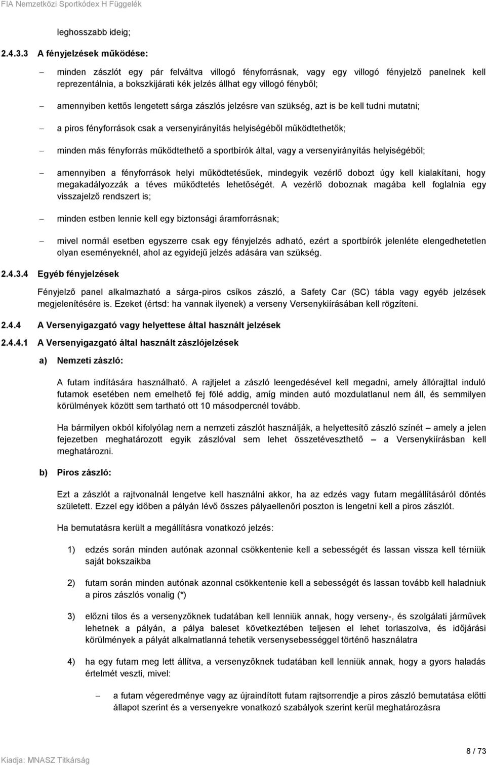 amennyiben kettős lengetett sárga zászlós jelzésre van szükség, azt is be kell tudni mutatni; a piros fényforrások csak a versenyirányítás helyiségéből működtethetők; minden más fényforrás