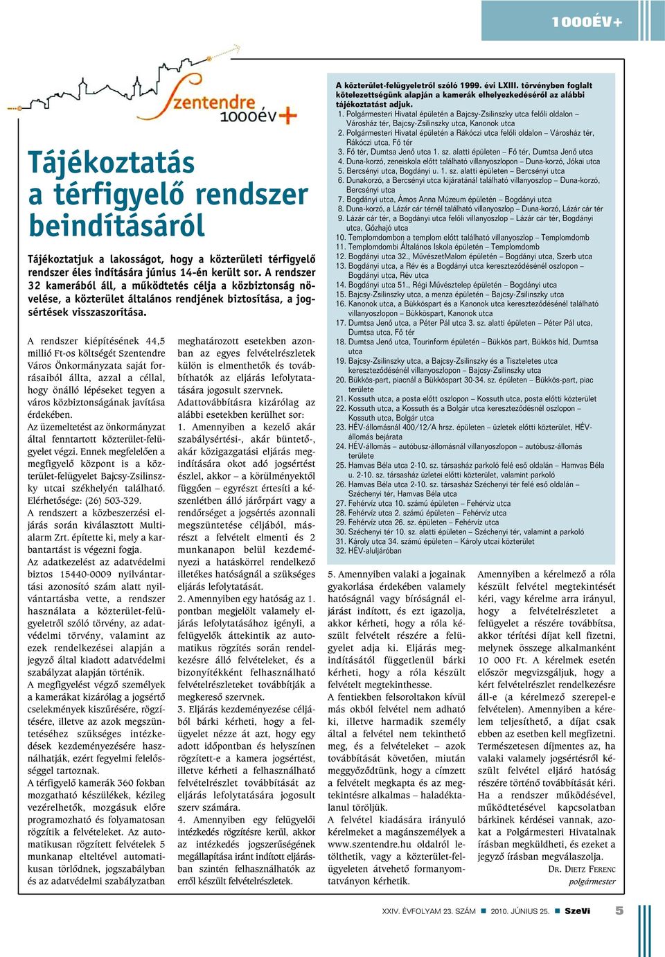 A rendszer kiépítésének 44,5 millió Ft-os költségét Szentendre Város Önkormányzata saját forrásaiból állta, azzal a céllal, hogy önálló lépéseket tegyen a város közbiztonságának javítása érdekében.