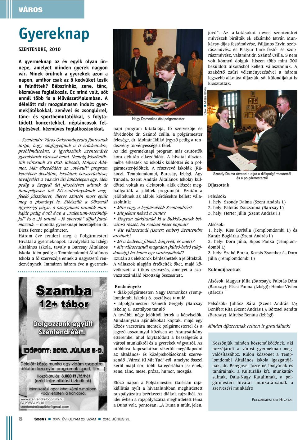 A délelõtt már mozgalmasan indult: gyermekjátékokkal, zenével és zsonglõrrel, tánc- és sportbemutatókkal, s folytatódott koncertekkel, néptáncosok fellépésével, kézmûves foglalkozásokkal.