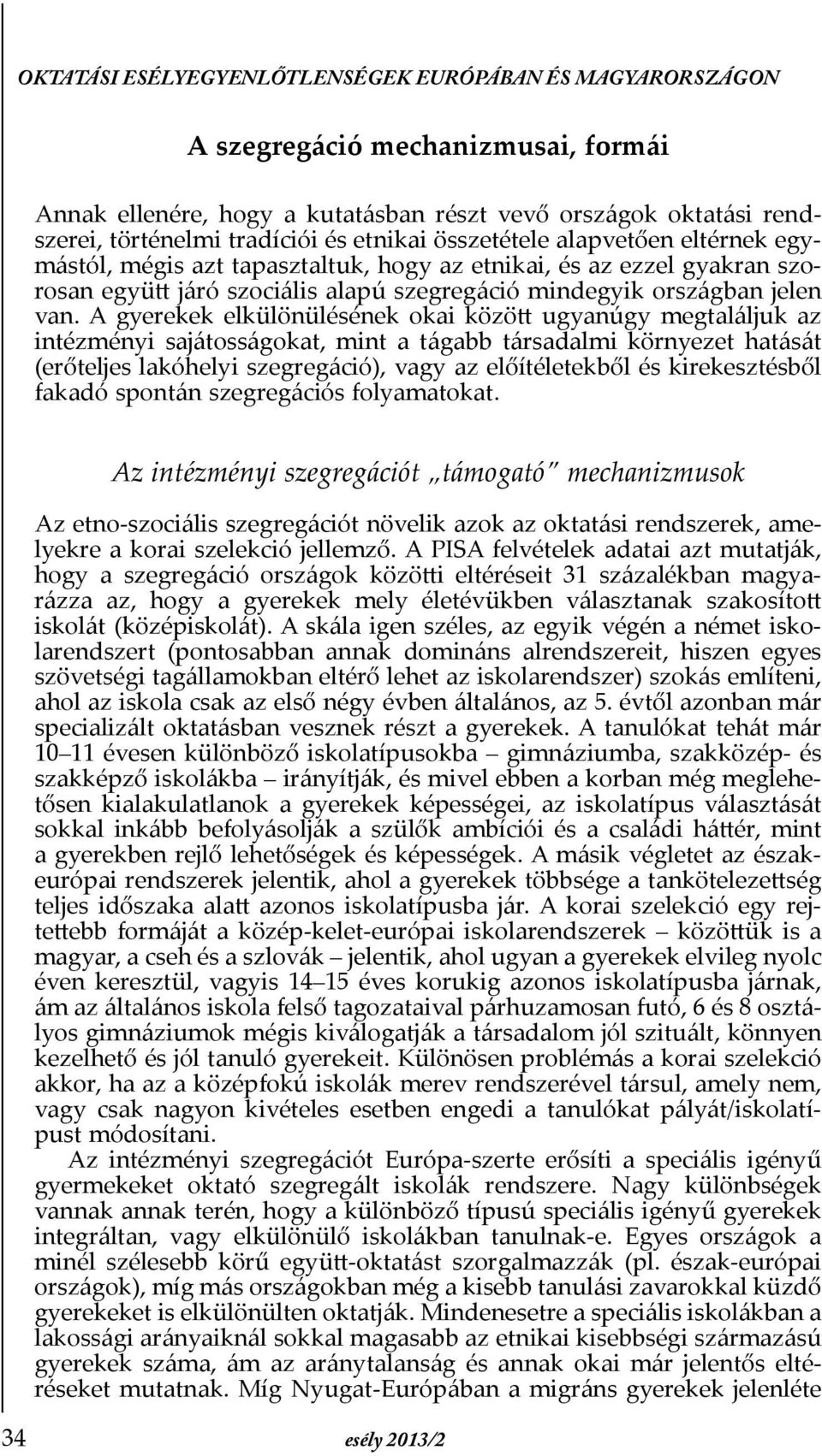 A gyerekek elkülönülésének okai között ugyanúgy megtaláljuk az intézményi sajátosságokat, mint a tágabb társadalmi környezet hatását (erőteljes lakóhelyi szegregáció), vagy az előítéletekből és