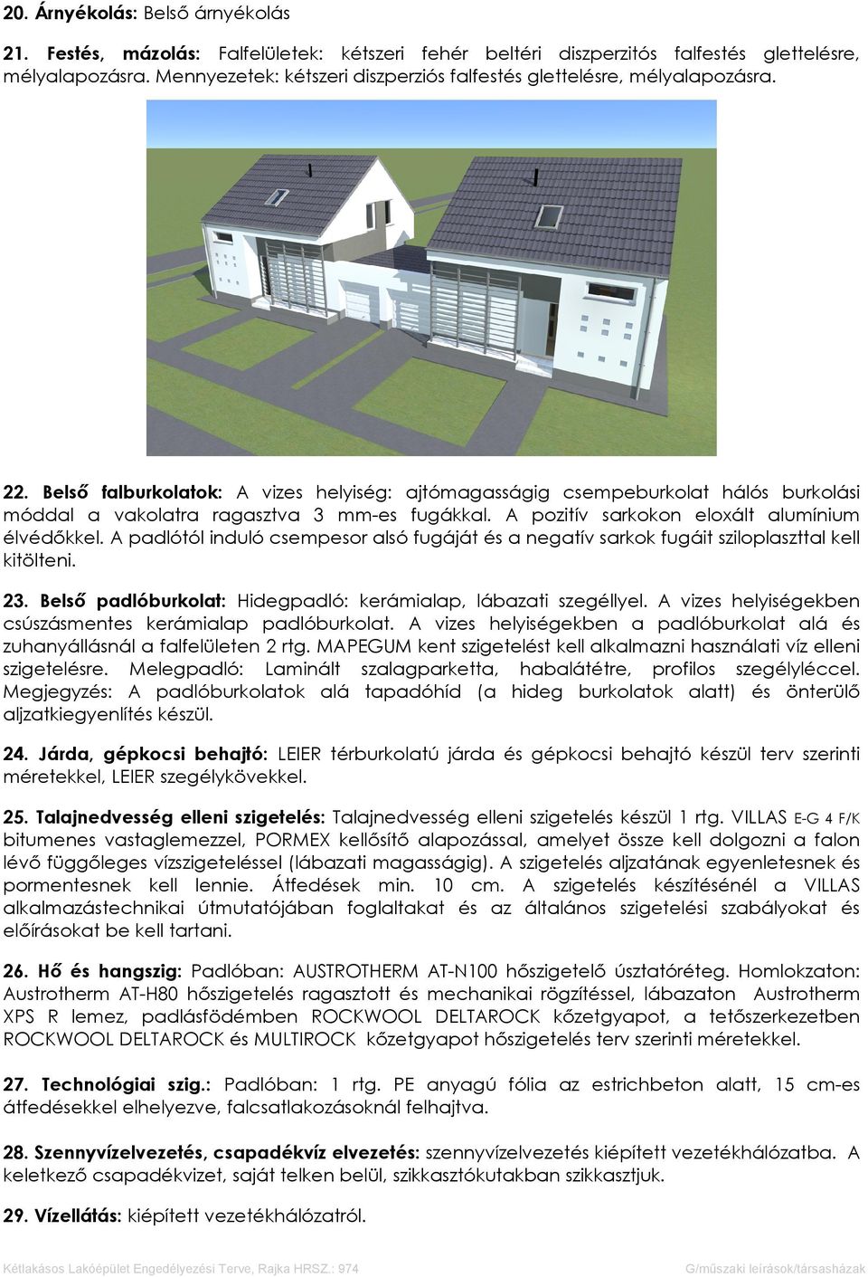 Belső falburkolatok: A vizes helyiség: ajtómagasságig csempeburkolat hálós burkolási móddal a vakolatra ragasztva 3 mm-es fugákkal. A pozitív sarkokon eloxált alumínium élvédőkkel.