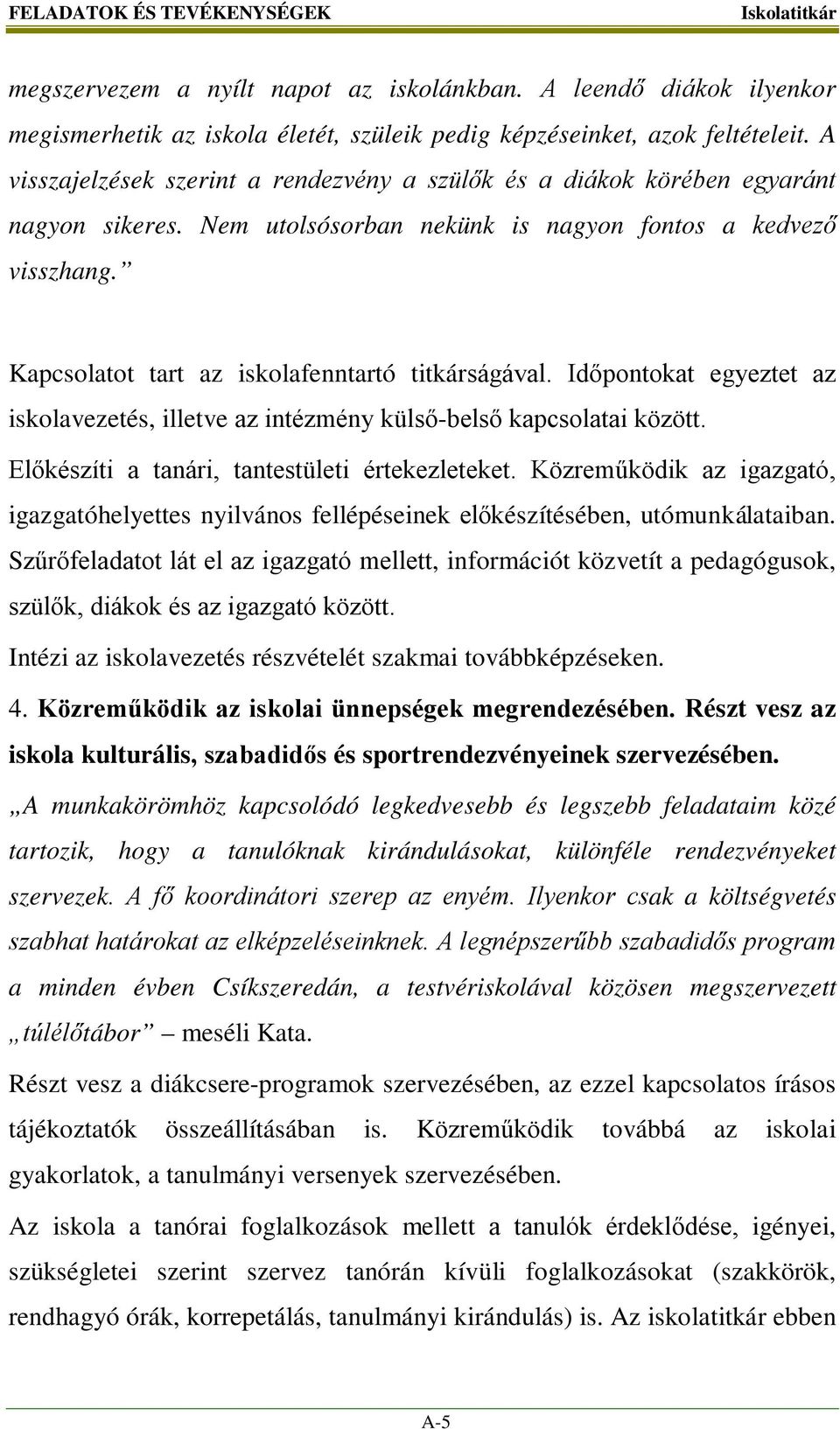 Kapcsolatot tart az iskolafenntartó titkárságával. Időpontokat egyeztet az iskolavezetés, illetve az intézmény külső-belső kapcsolatai között. Előkészíti a tanári, tantestületi értekezleteket.