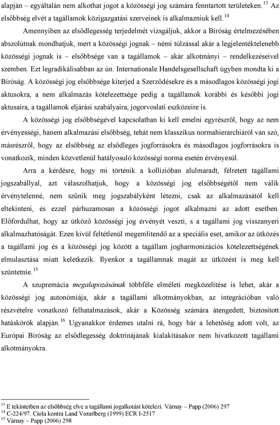 elsőbbsége van a tagállamok akár alkotmányi rendelkezéseivel szemben. Ezt legradikálisabban az ún. Internationale Handelsgesellschaft ügyben mondta ki a Bíróság.
