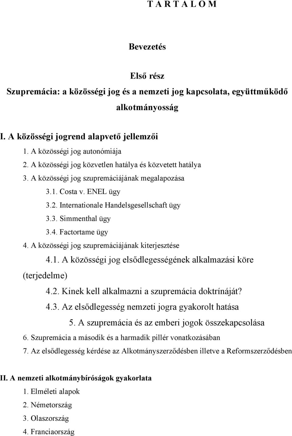 Factortame ügy 4. A közösségi jog szupremáciájának kiterjesztése 4.1. A közösségi jog elsődlegességének alkalmazási köre (terjedelme) 4.2. Kinek kell alkalmazni a szupremácia doktrínáját? 4.3.