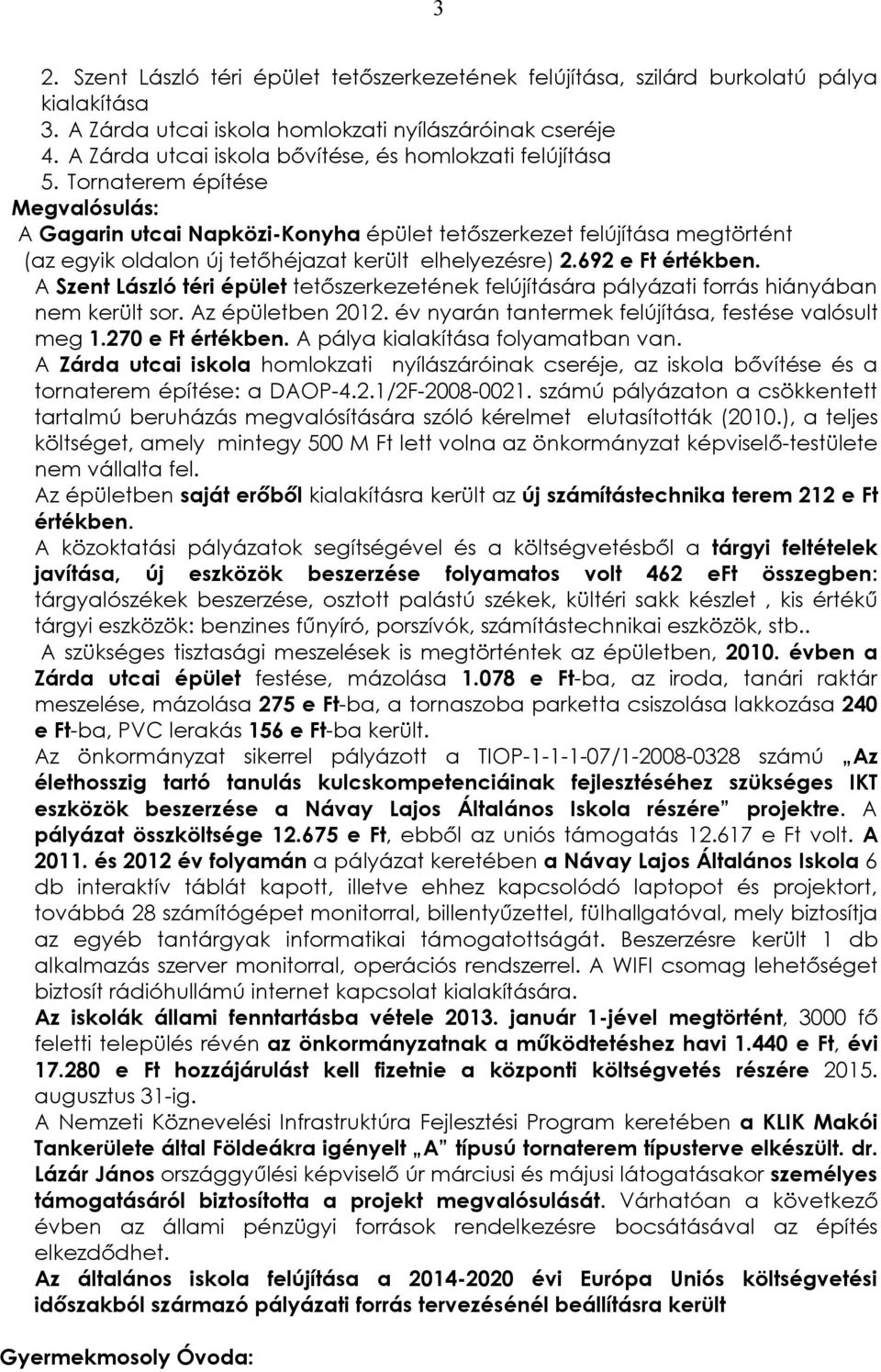 Tornaterem építése Megvalósulás: A Gagarin utcai Napközi-Konyha épület tetőszerkezet felújítása megtörtént (az egyik oldalon új tetőhéjazat került elhelyezésre) 2.692 e Ft értékben.