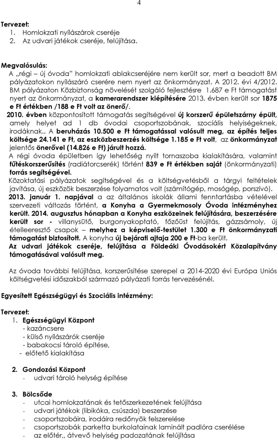 BM pályázaton Közbiztonság növelését szolgáló fejlesztésre 1.687 e Ft támogatást nyert az önkormányzat, a kamerarendszer kiépítésére 2013. évben került sor 1875 e Ft értékben /188 e Ft volt az önerő/.