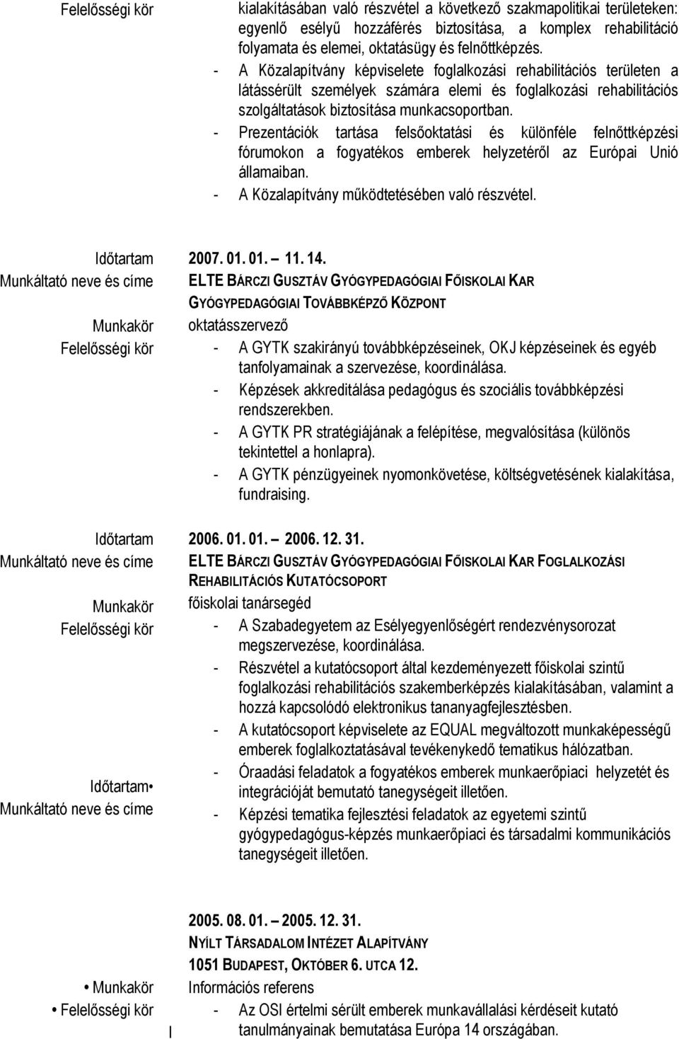 - Prezentációk tartása felsőoktatási és különféle felnőttképzési fórumokon a fogyatékos emberek helyzetéről az Európai Unió államaiban. - A Közalapítvány működtetésében való részvétel. 2007. 01. 01. 11.