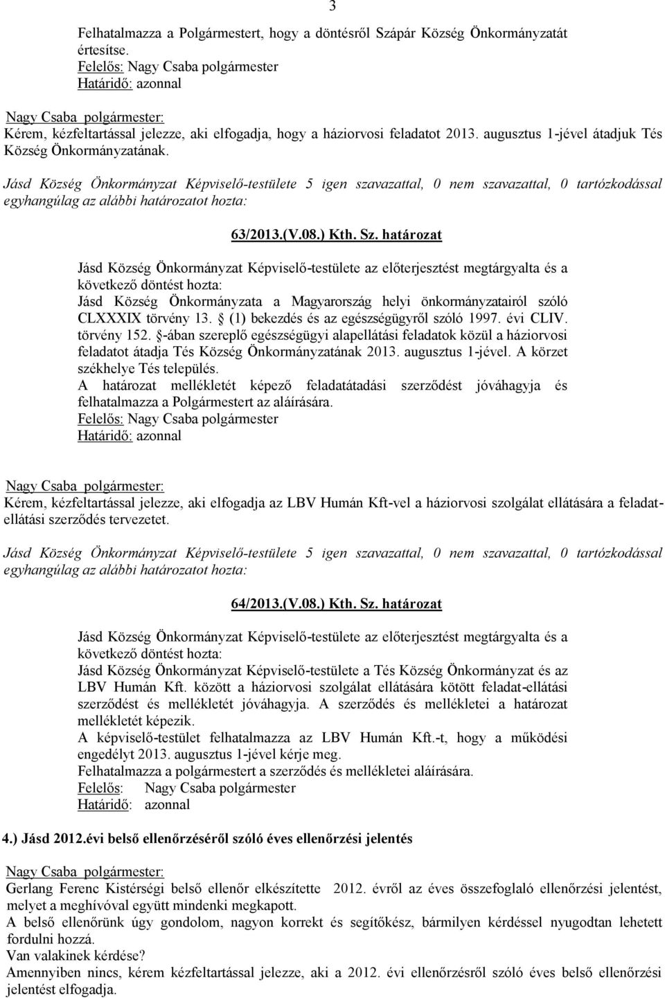 határozat Jásd Község Önkormányzat Képviselő-testülete az előterjesztést megtárgyalta és a következő döntést hozta: Jásd Község Önkormányzata a Magyarország helyi önkormányzatairól szóló CLXXXIX