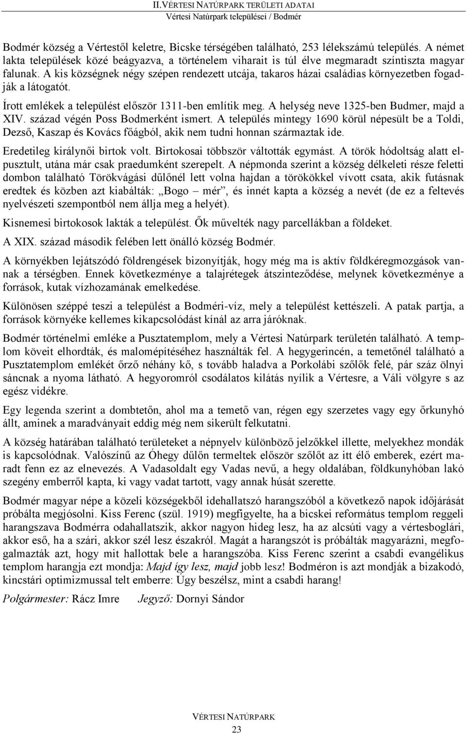 A kis községnek négy szépen rendezett utcája, takaros házai családias környezetben fogadják a látogatót. Írott emlékek a települést először 1311-ben említik meg.