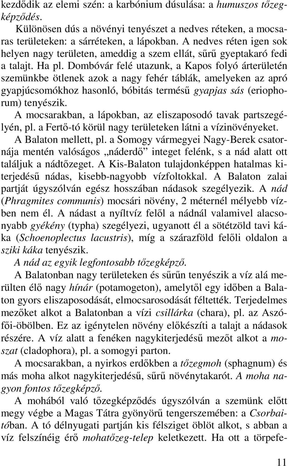 Dombóvár felé utazunk, a Kapos folyó árterületén szemünkbe ötlenek azok a nagy fehér táblák, amelyeken az apró gyapjúcsomókhoz hasonló, bóbitás termésű gyapjas sás (eriophorum) tenyészik.