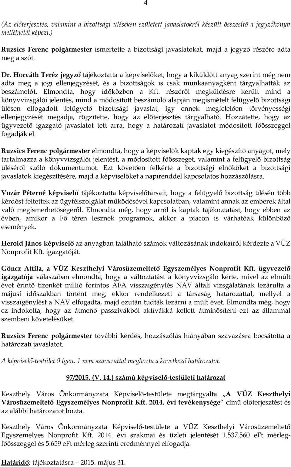 részéről megküldésre került mind a könyvvizsgálói jelentés, mind a módosított beszámoló alapján megismételt felügyelő bizottsági ülésen elfogadott felügyelő bizottsági javaslat, így ennek megfelelően