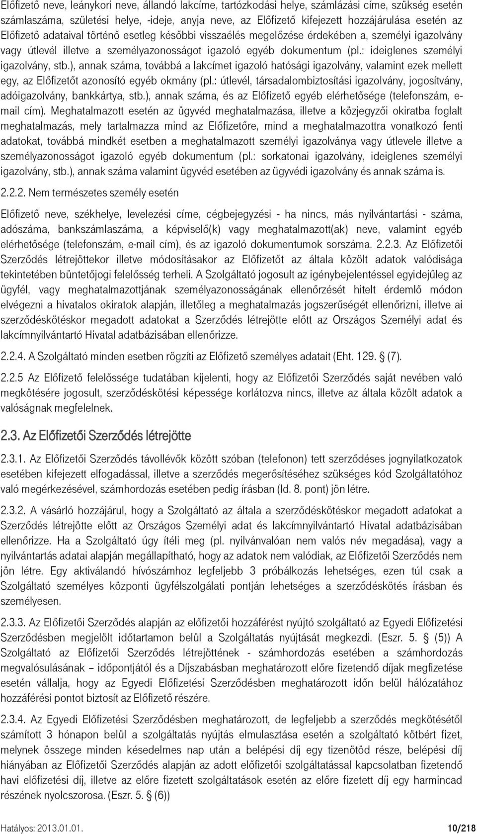 : ideiglenes személyi igazolvány, stb.), annak száma, továbbá a lakcímet igazoló hatósági igazolvány, valamint ezek mellett egy, az Előfizetőt azonosító egyéb okmány (pl.
