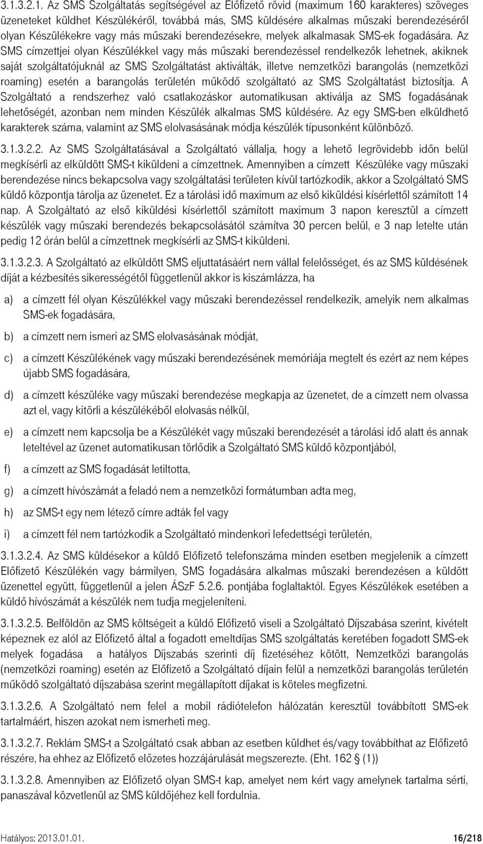 Az SMS címzettjei olyan Készülékkel vagy más műszaki berendezéssel rendelkezők lehetnek, akiknek saját szolgáltatójuknál az SMS Szolgáltatást aktiválták, illetve nemzetközi barangolás (nemzetközi