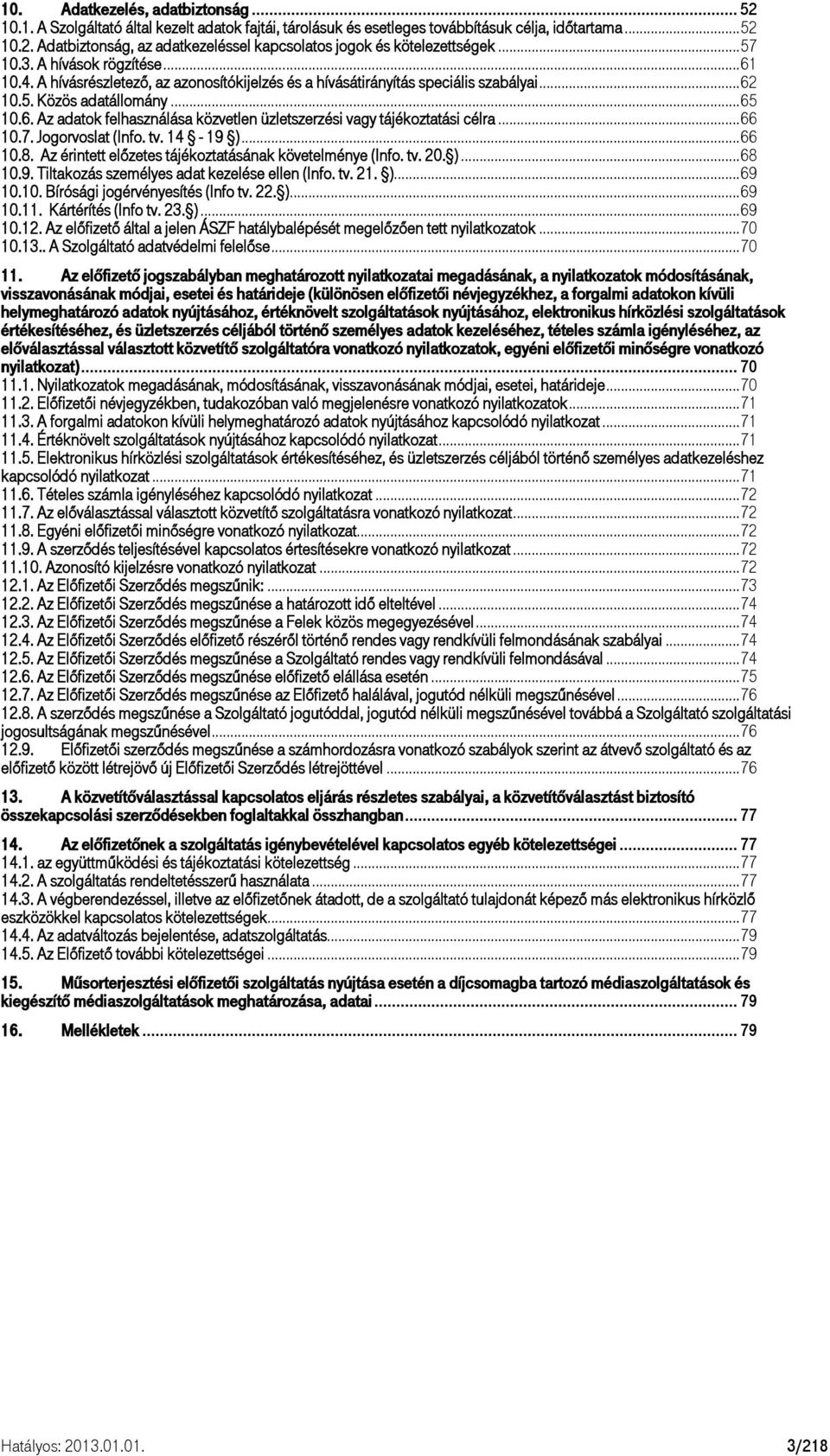 .. 66 10.7. Jogorvoslat (Info. tv. 14-19 )... 66 10.8. Az érintett előzetes tájékoztatásának követelménye (Info. tv. 20. )... 68 10.9. Tiltakozás személyes adat kezelése ellen (Info. tv. 21. )... 69 10.