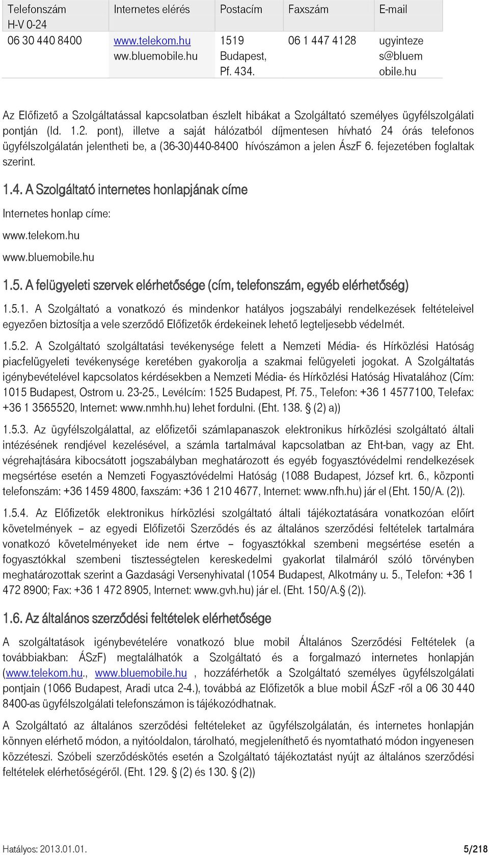 pont), illetve a saját hálózatból díjmentesen hívható 24 órás telefonos ügyfélszolgálatán jelentheti be, a (36-30)440-8400 hívószámon a jelen ÁszF 6. fejezetében foglaltak szerint. 1.4. A Szolgáltató internetes honlapjának címe Internetes honlap címe: www.