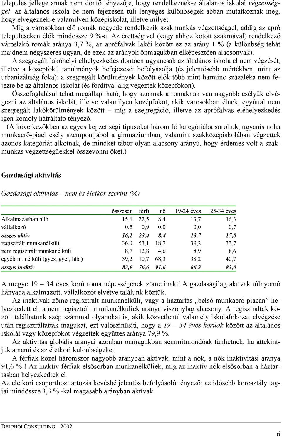 Az érettségivel (vagy ahhoz kötött szakmával) rendelkező városlakó romák aránya 3,7 %, az aprófalvak lakói között ez az arány 1 % (a különbség tehát majdnem négyszeres ugyan, de ezek az arányok