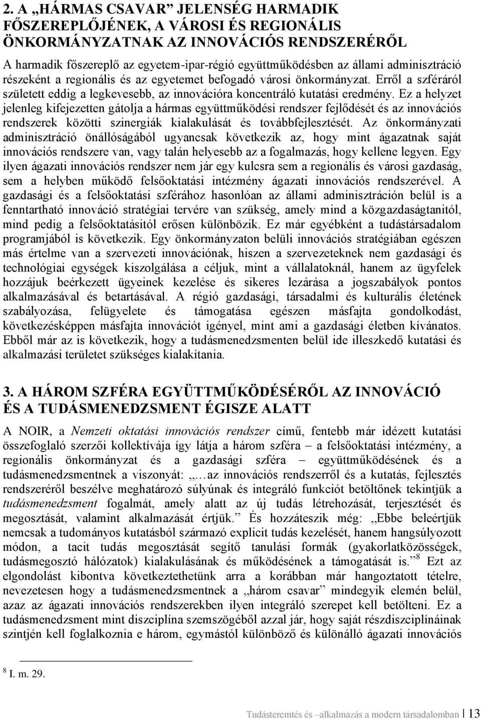 Ez a helyzet jelenleg kifejezetten gátolja a hármas együttműködési rendszer fejlődését és az innovációs rendszerek közötti szinergiák kialakulását és továbbfejlesztését.