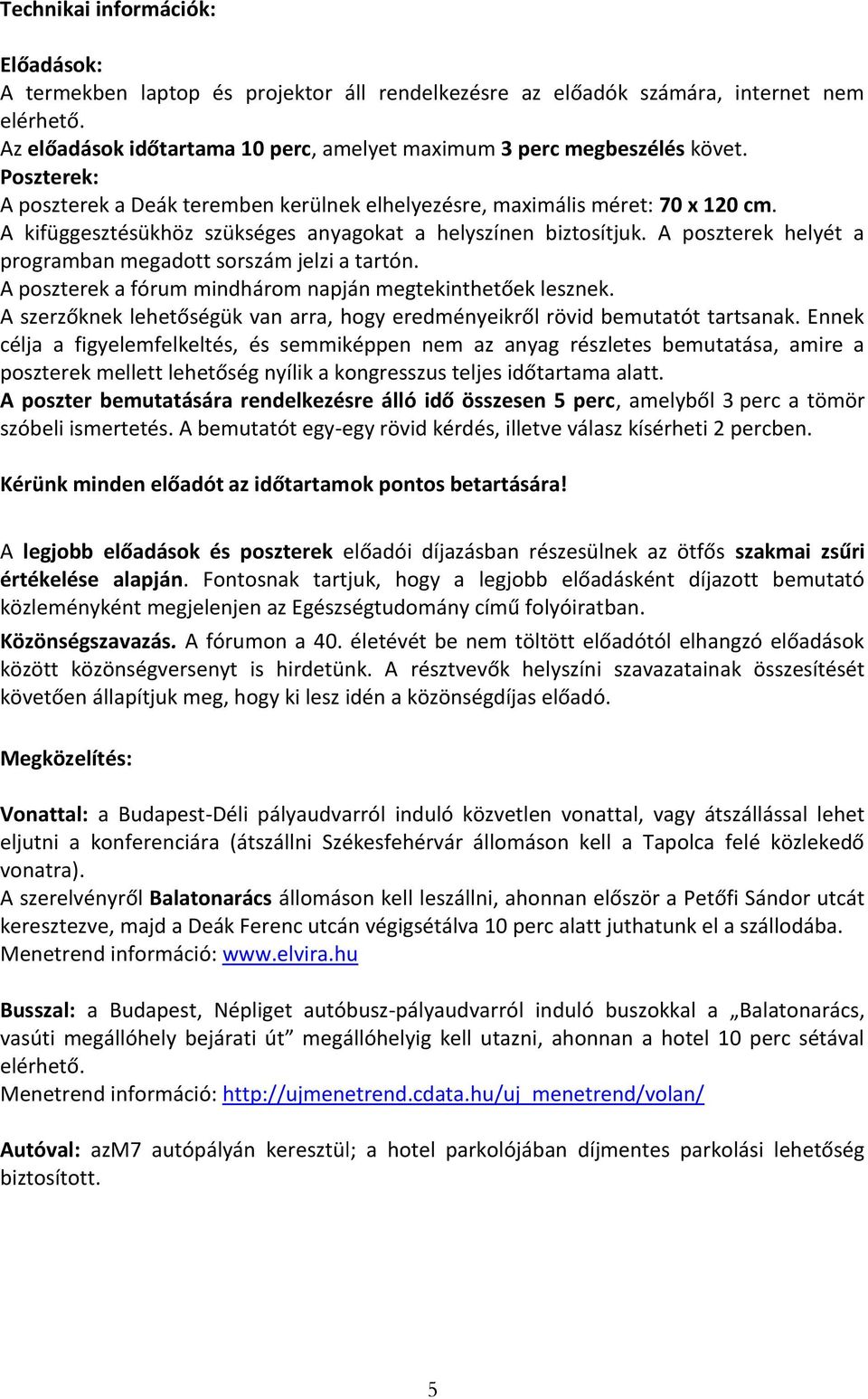 A kifüggesztésükhöz szükséges anyagokat a helyszínen biztosítjuk. A poszterek helyét a programban megadott sorszám jelzi a tartón. A poszterek a fórum mindhárom napján megtekinthetőek lesznek.