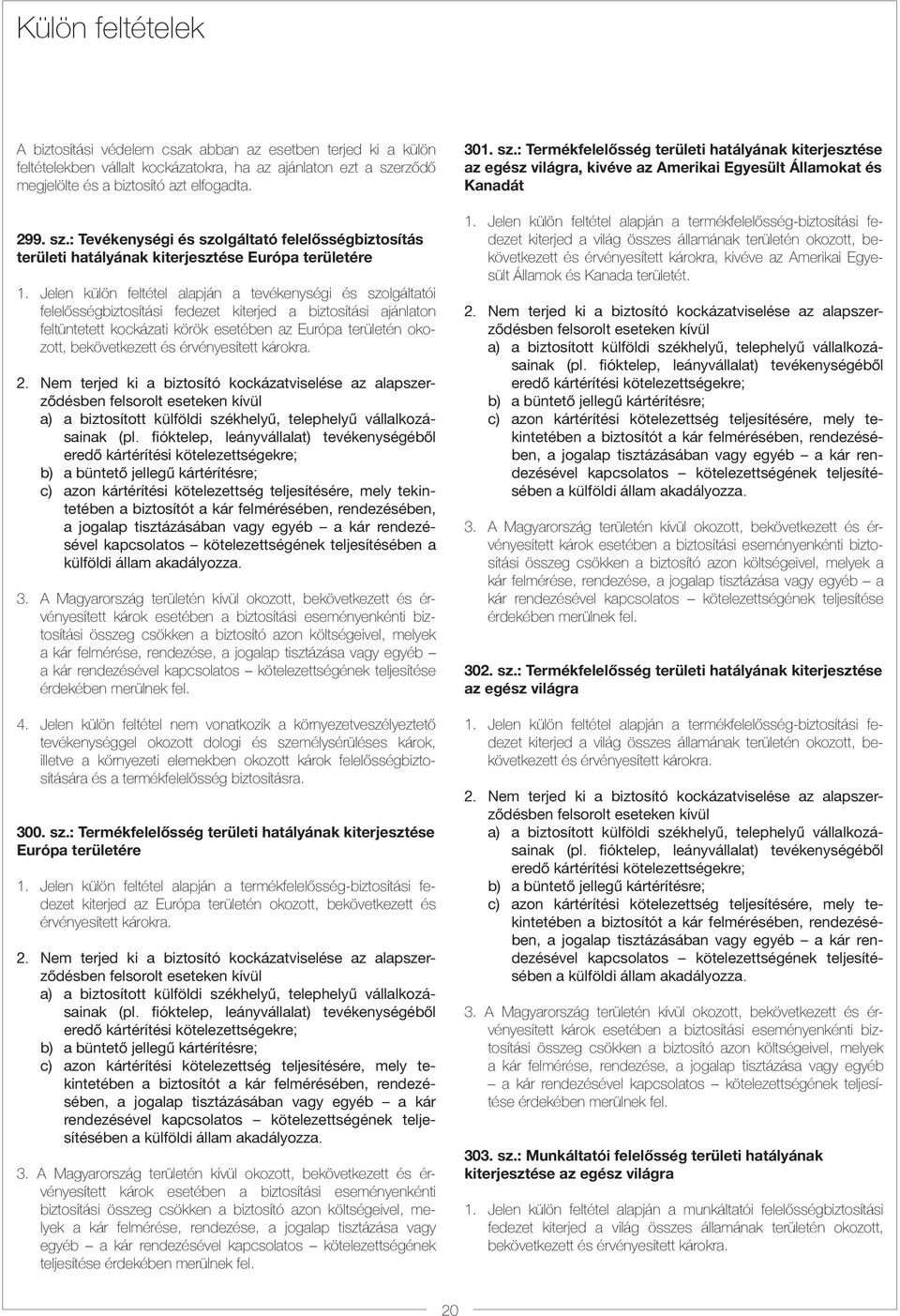 Jelen külön feltétel alapján a tevékenységi és szolgáltatói felelősségbiztosítási fedezet kiterjed a biztosítási ajánlaton feltüntetett kockázati körök esetében az Európa területén okozott,