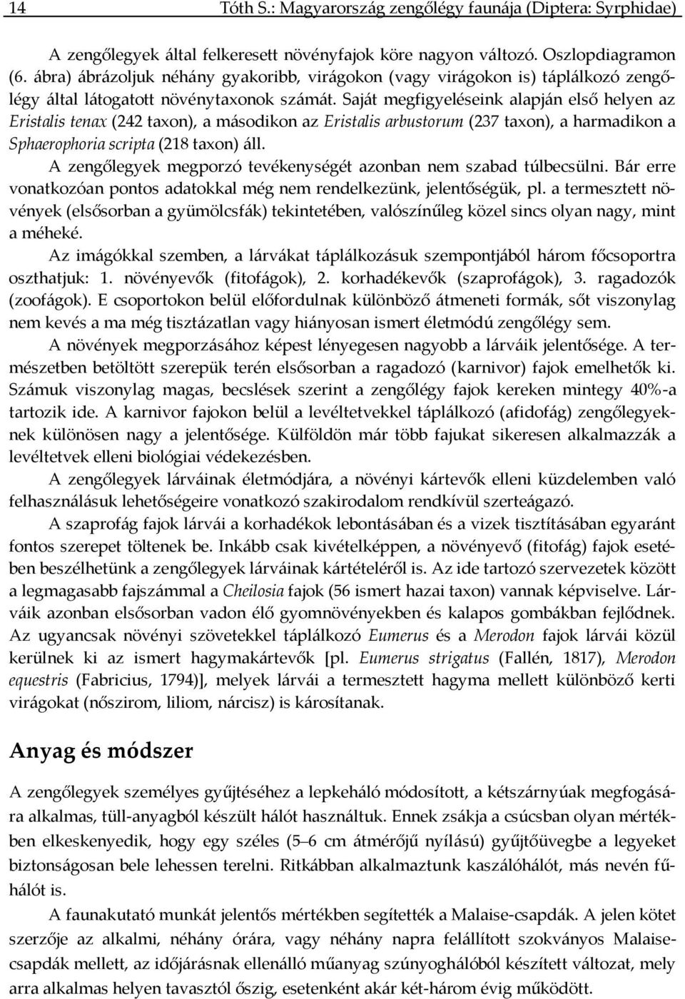 Saját megfigyeléseink alapján első helyen az Eristalis tenax (242 taxon), a másodikon az Eristalis arbustorum (237 taxon), a harmadikon a Sphaerophoria scripta (218 taxon) áll.
