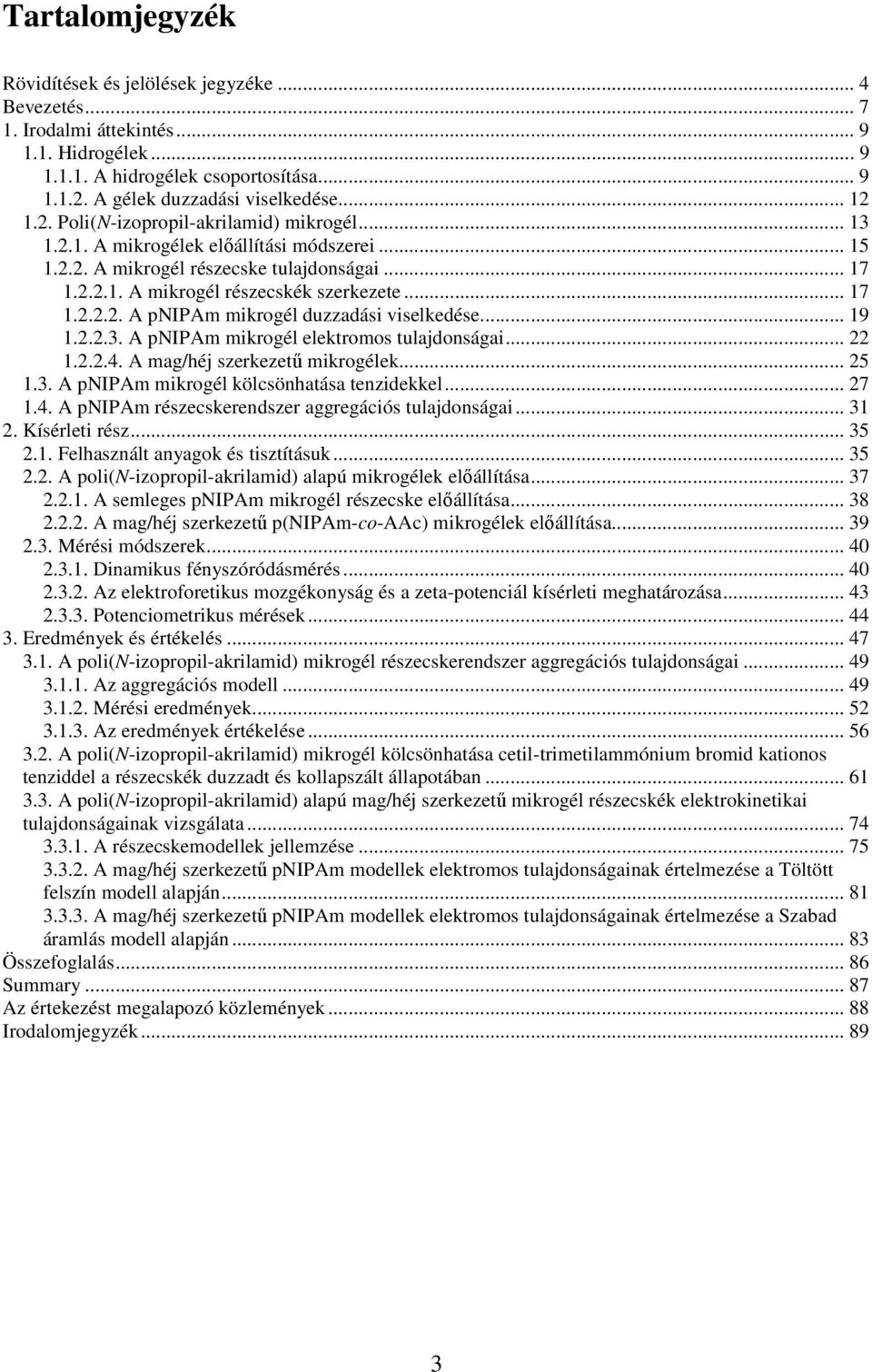 .. 19 1.2.2.3. A pnipam mikrogél elektromos tulajdonságai... 22 1.2.2.4. A mag/héj szerkezető mikrogélek... 25 1.3. A pnipam mikrogél kölcsönhatása tenzidekkel... 27 1.4. A pnipam részecskerendszer aggregációs tulajdonságai.