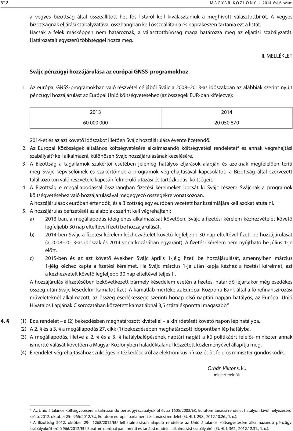 Hacsak a felek másképpen nem határoznak, a választottbíróság maga határozza meg az eljárás szabályzatát. Határozatat egyszerű többséggel hozza meg. II.