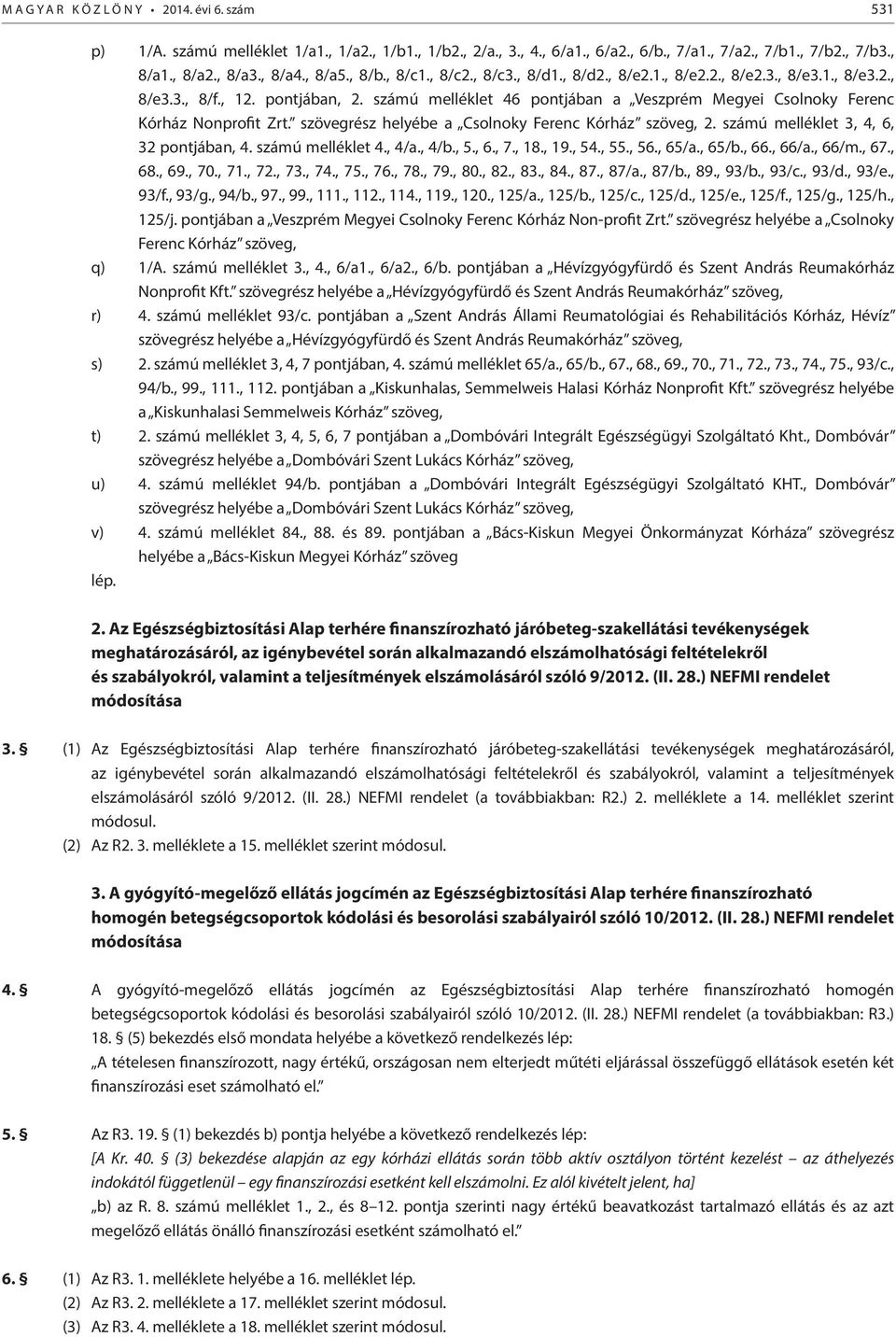 számú melléklet 46 pontjában a Veszprém Megye Csolnoky Ferenc Kórház Nonproft Zrt. szövegrész helyébe a Csolnoky Ferenc Kórház szöveg, 2. számú melléklet 3, 4, 6, 32 pontjában, 4. számú melléklet 4.