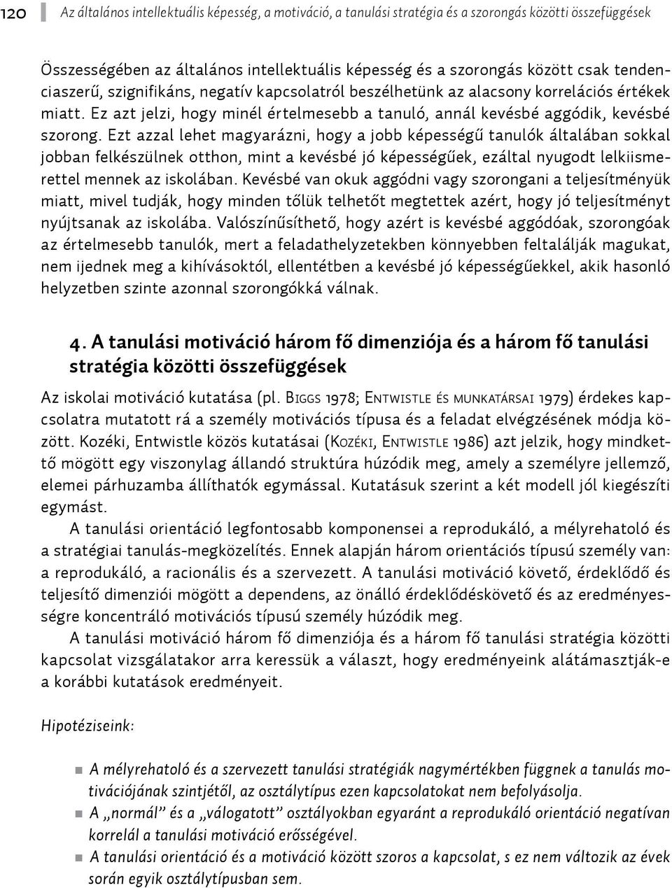 Ezt azzal lehet magyarázni, hogy a jobb képességű tanulók általában sokkal jobban felkészülnek otthon, mint a kevésbé jó képességűek, ezáltal nyugodt lelkiismerettel mennek az iskolában.